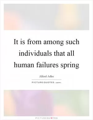 It is from among such individuals that all human failures spring Picture Quote #1