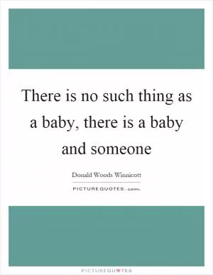 There is no such thing as a baby, there is a baby and someone Picture Quote #1