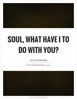 Soul, what have I to do with you? Picture Quote #1