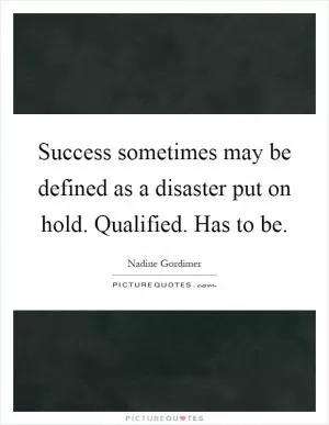 Success sometimes may be defined as a disaster put on hold. Qualified. Has to be Picture Quote #1