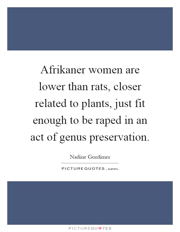 Afrikaner women are lower than rats, closer related to plants, just fit enough to be raped in an act of genus preservation Picture Quote #1