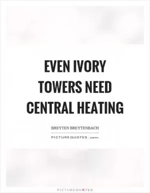 Even ivory towers need central heating Picture Quote #1