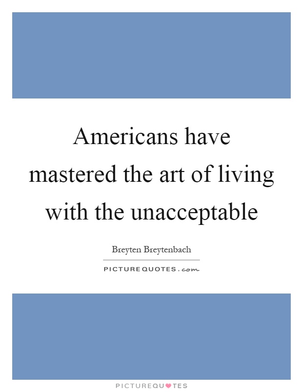 Americans have mastered the art of living with the unacceptable Picture Quote #1