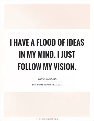 I have a flood of ideas in my mind. I just follow my vision Picture Quote #1