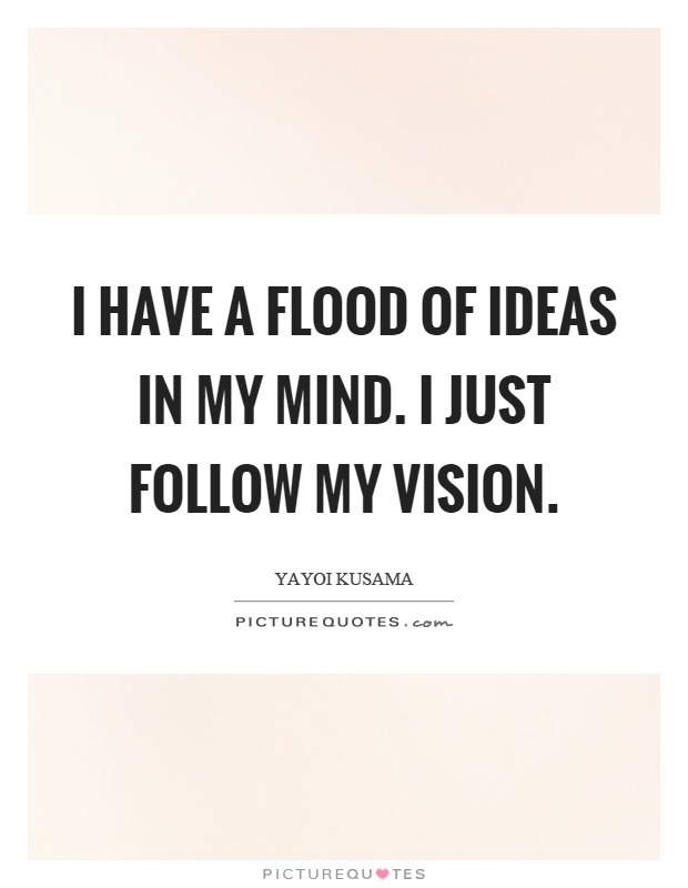 I have a flood of ideas in my mind. I just follow my vision Picture Quote #1