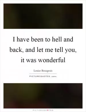 I have been to hell and back, and let me tell you, it was wonderful Picture Quote #1
