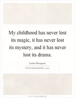 My childhood has never lost its magic, it has never lost its mystery, and it has never lost its drama Picture Quote #1