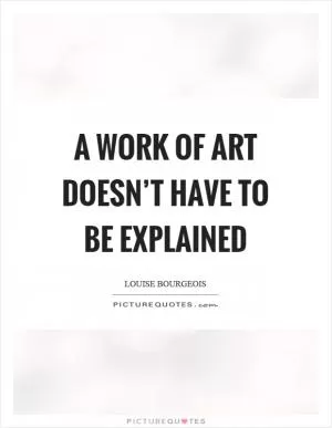 A work of art doesn’t have to be explained Picture Quote #1