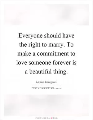Everyone should have the right to marry. To make a commitment to love someone forever is a beautiful thing Picture Quote #1