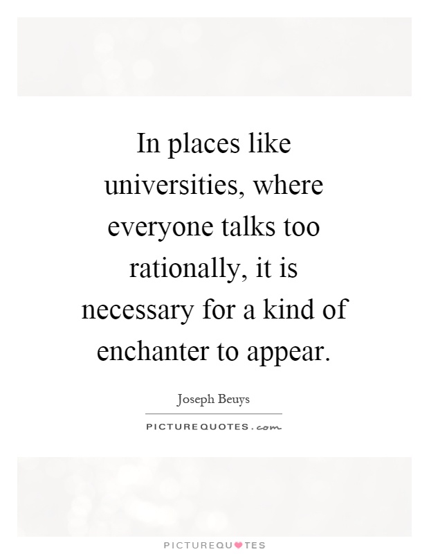 In places like universities, where everyone talks too rationally, it is necessary for a kind of enchanter to appear Picture Quote #1
