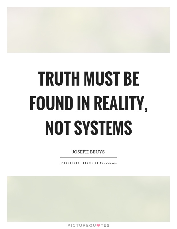 Truth must be found in reality, not systems Picture Quote #1