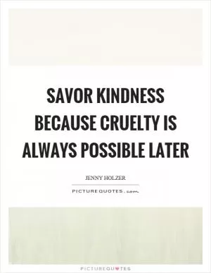 Savor kindness because cruelty is always possible later Picture Quote #1