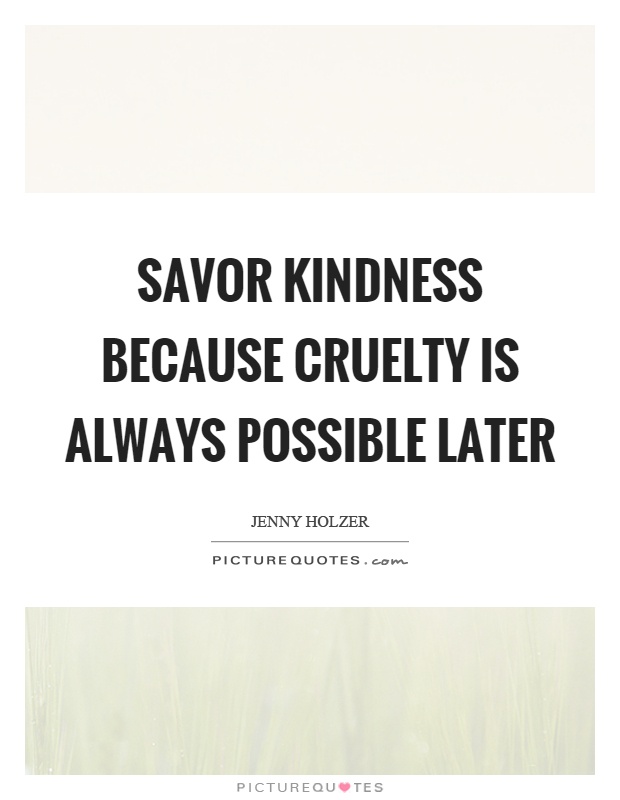 Savor kindness because cruelty is always possible later Picture Quote #1