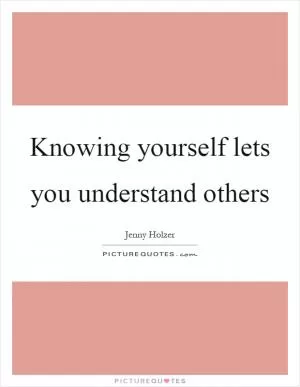 Knowing yourself lets you understand others Picture Quote #1