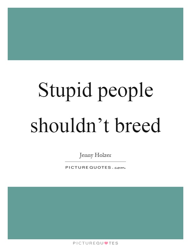Stupid people shouldn't breed Picture Quote #1