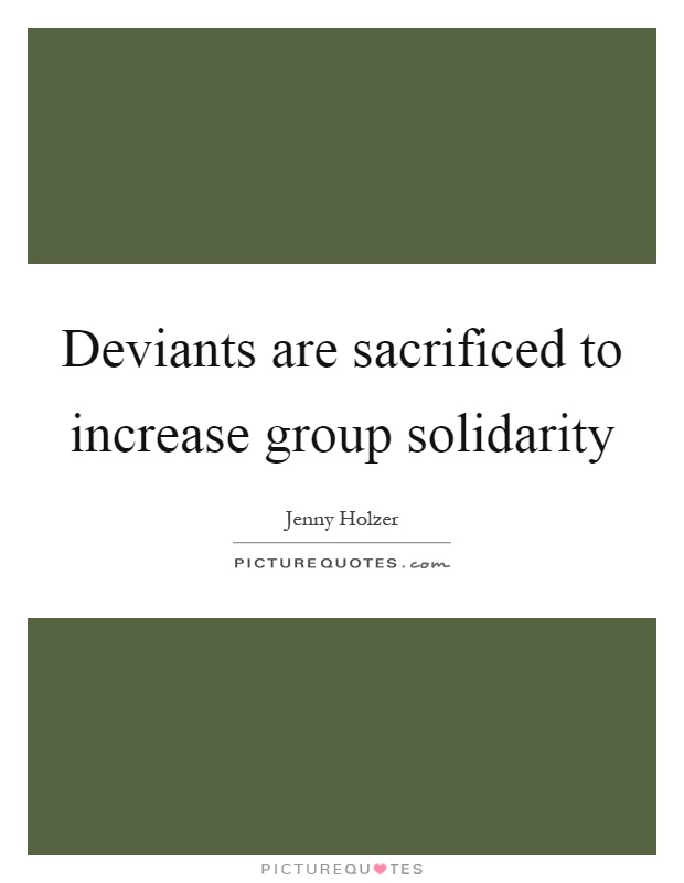 Deviants are sacrificed to increase group solidarity Picture Quote #1