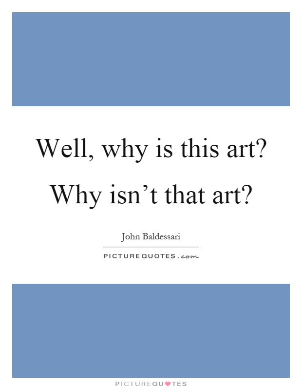 Well, why is this art? Why isn't that art? Picture Quote #1