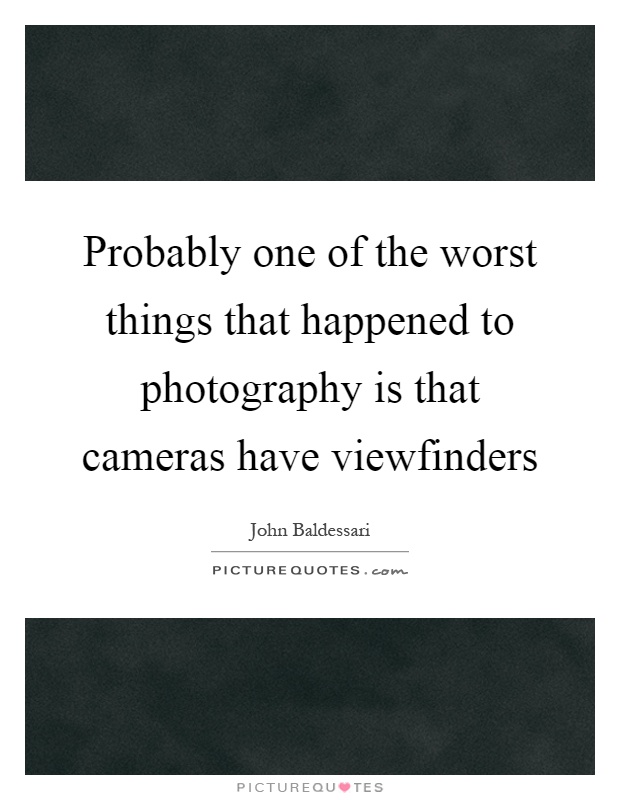Probably one of the worst things that happened to photography is that cameras have viewfinders Picture Quote #1