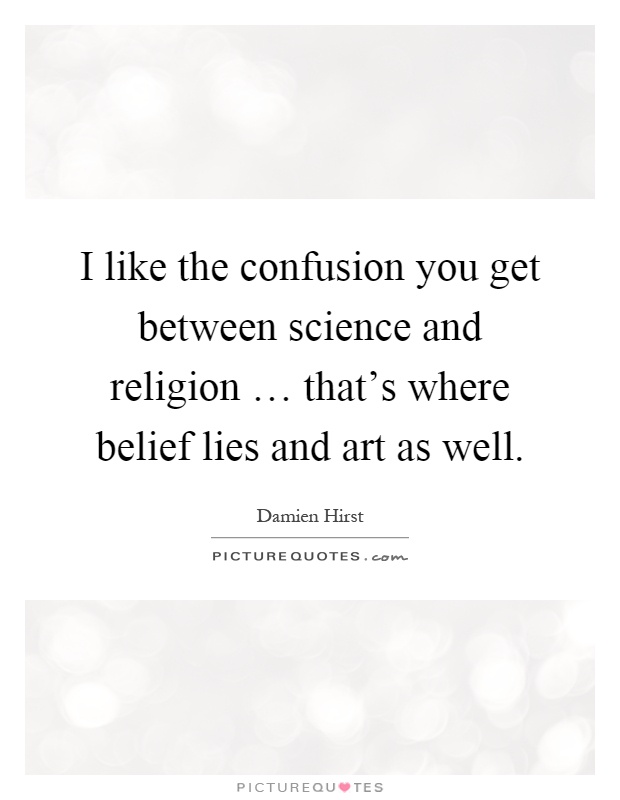 I like the confusion you get between science and religion … that's where belief lies and art as well Picture Quote #1
