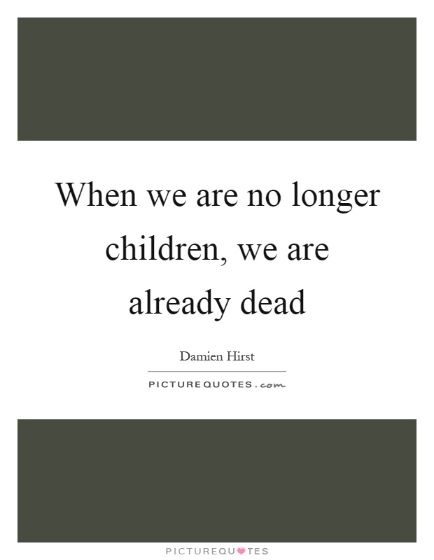 When we are no longer children, we are already dead Picture Quote #1