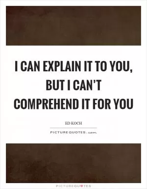 I can explain it to you, but I can’t comprehend it for you Picture Quote #1