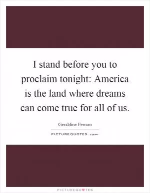I stand before you to proclaim tonight: America is the land where dreams can come true for all of us Picture Quote #1
