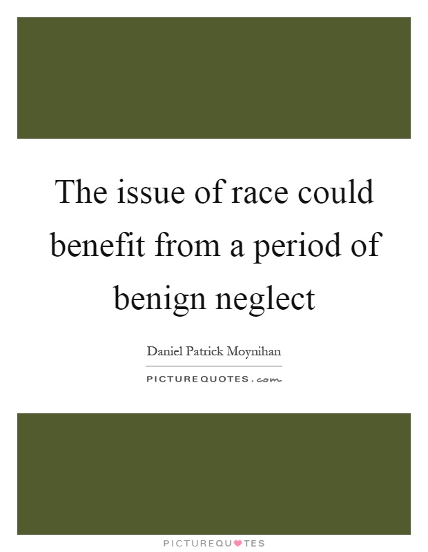 The issue of race could benefit from a period of benign neglect Picture Quote #1
