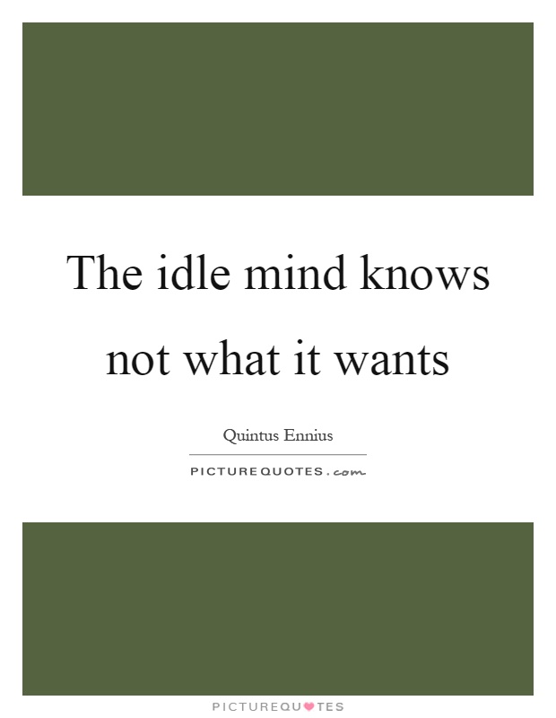 The idle mind knows not what it wants Picture Quote #1
