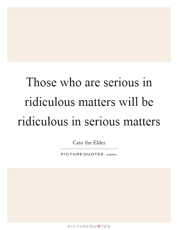 Those who are serious in ridiculous matters will be ridiculous in serious matters Picture Quote #1