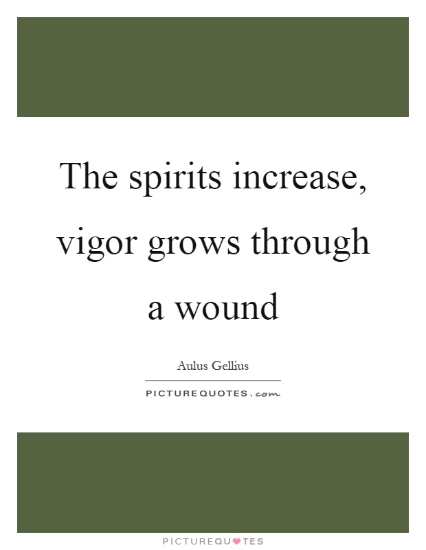 The spirits increase, vigor grows through a wound Picture Quote #1