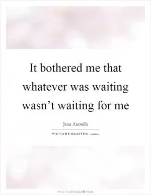 It bothered me that whatever was waiting wasn’t waiting for me Picture Quote #1