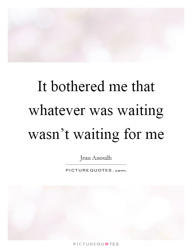 It bothered me that whatever was waiting wasn't waiting for me Picture Quote #1
