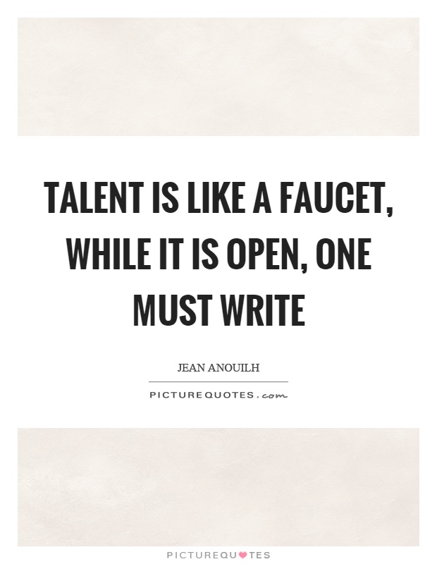 Talent is like a faucet, while it is open, one must write Picture Quote #1