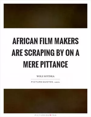 African film makers are scraping by on a mere pittance Picture Quote #1