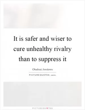 It is safer and wiser to cure unhealthy rivalry than to suppress it Picture Quote #1