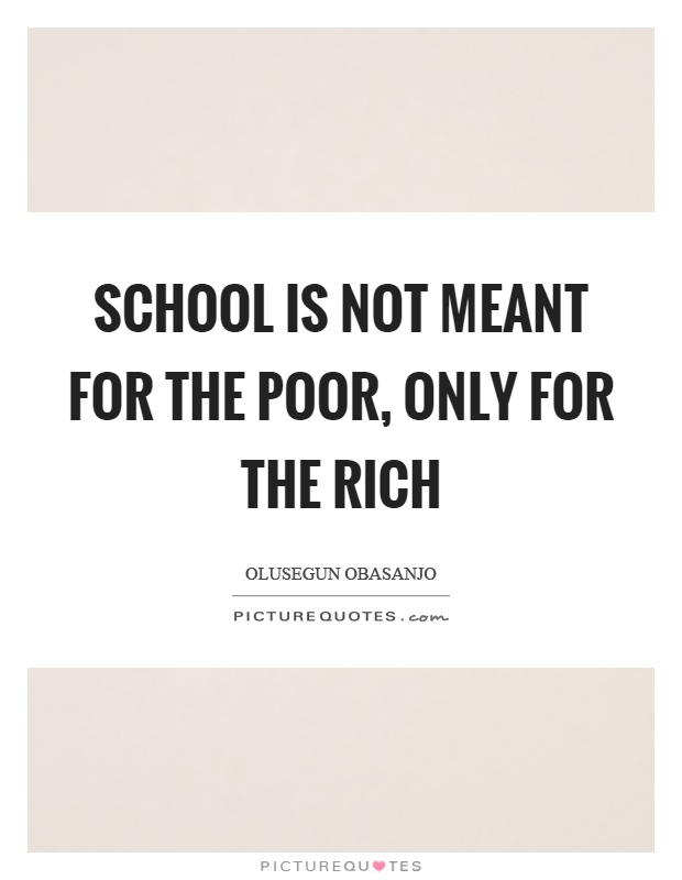 School is not meant for the poor, only for the rich Picture Quote #1