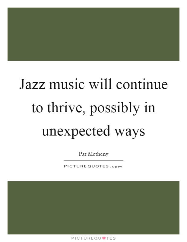 Jazz music will continue to thrive, possibly in unexpected ways Picture Quote #1
