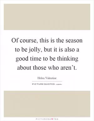 Of course, this is the season to be jolly, but it is also a good time to be thinking about those who aren’t Picture Quote #1