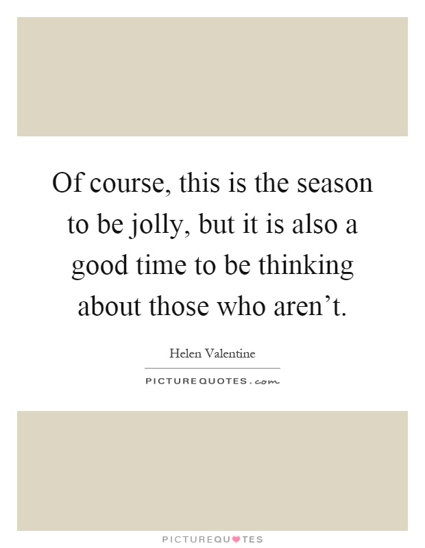 Of course, this is the season to be jolly, but it is also a good time to be thinking about those who aren't Picture Quote #1