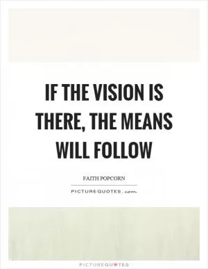 If the vision is there, the means will follow Picture Quote #1
