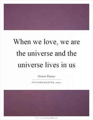 When we love, we are the universe and the universe lives in us Picture Quote #1