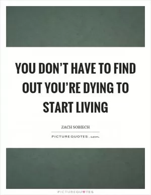 You don’t have to find out you’re dying to start living Picture Quote #1