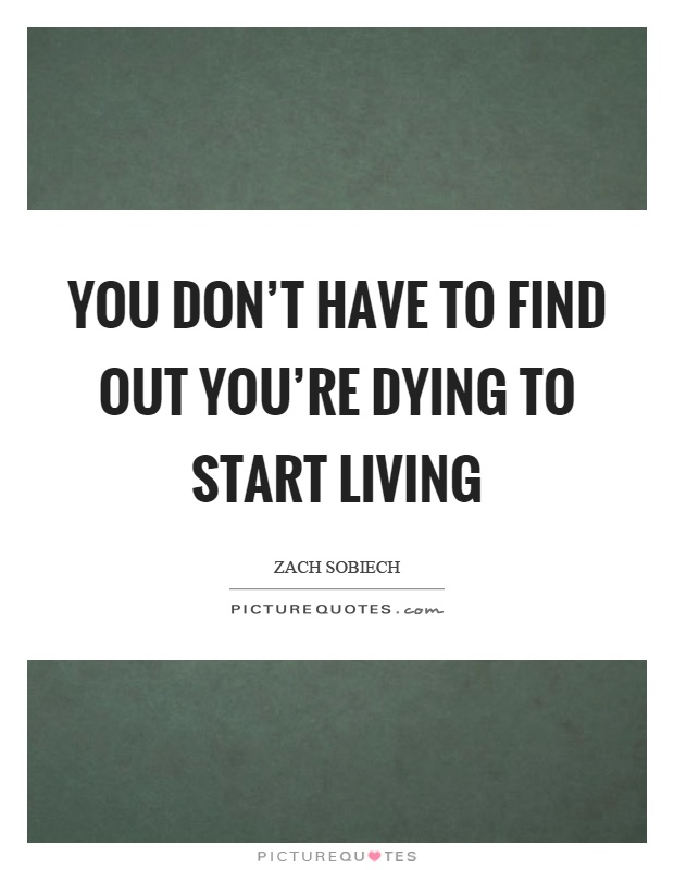 You don't have to find out you're dying to start living Picture Quote #1