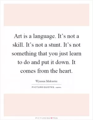 Art is a language. It’s not a skill. It’s not a stunt. It’s not something that you just learn to do and put it down. It comes from the heart Picture Quote #1