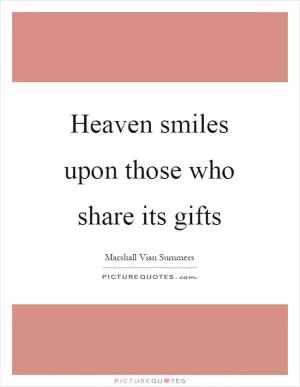 Heaven smiles upon those who share its gifts Picture Quote #1