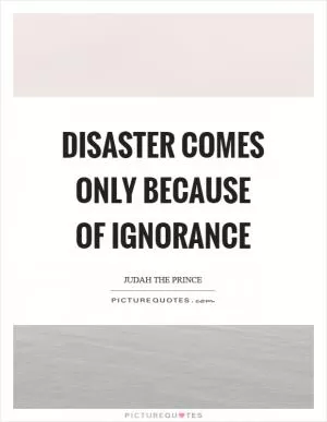 Disaster comes only because of ignorance Picture Quote #1
