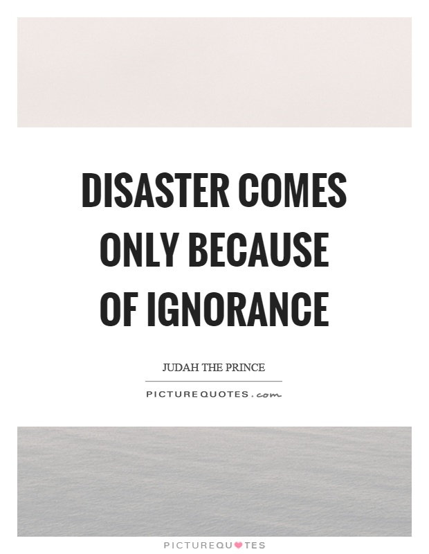 Disaster comes only because of ignorance Picture Quote #1