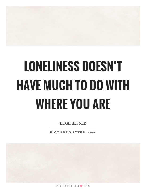 Loneliness doesn't have much to do with where you are Picture Quote #1