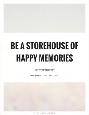 Be a storehouse of happy memories Picture Quote #1