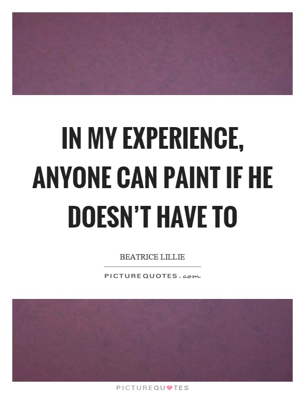 In my experience, anyone can paint if he doesn't have to Picture Quote #1